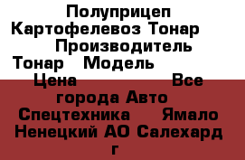 Полуприцеп Картофелевоз Тонар 95235 › Производитель ­ Тонар › Модель ­ 95 235 › Цена ­ 3 790 000 - Все города Авто » Спецтехника   . Ямало-Ненецкий АО,Салехард г.